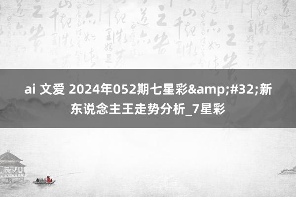 ai 文爱 2024年052期七星彩&#32;新东说念主王走势分析_7星彩