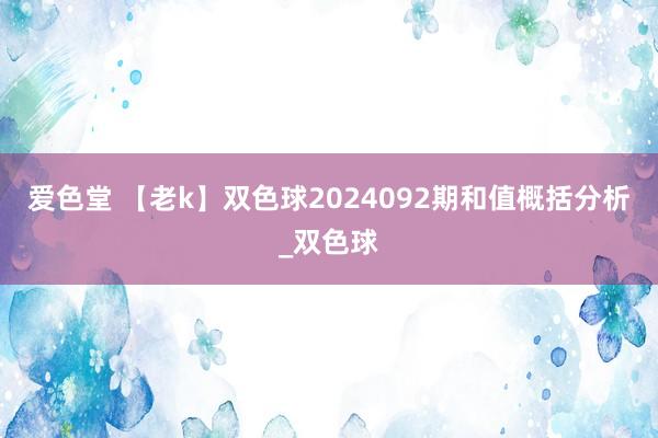 爱色堂 【老k】双色球2024092期和值概括分析_双色球