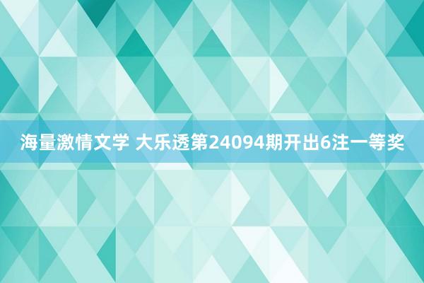 海量激情文学 大乐透第24094期开出6注一等奖