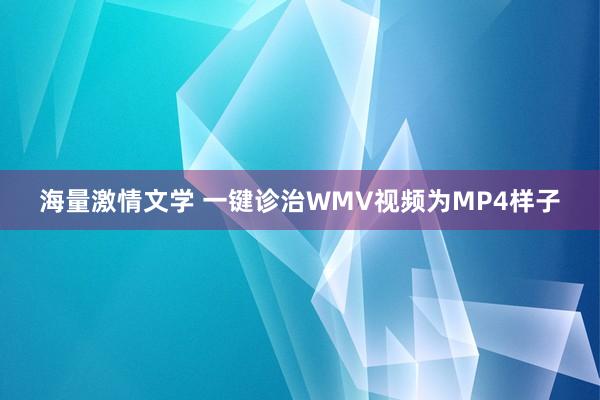 海量激情文学 一键诊治WMV视频为MP4样子