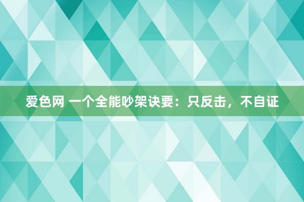 爱色网 一个全能吵架诀要：只反击，不自证