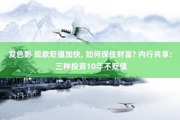 爱色影 现款贬值加快， 如何保住财富? 内行共享: 三种投资10年不贬值