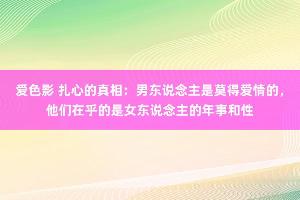 爱色影 扎心的真相：男东说念主是莫得爱情的，他们在乎的是女东说念主的年事和性