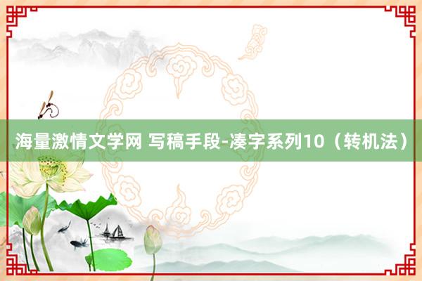 海量激情文学网 写稿手段-凑字系列10（转机法）