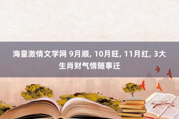 海量激情文学网 9月顺， 10月旺， 11月红， 3大生肖财气情随事迁