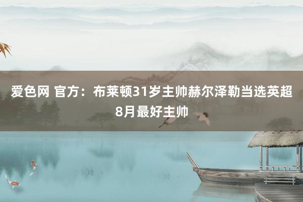 爱色网 官方：布莱顿31岁主帅赫尔泽勒当选英超8月最好主帅