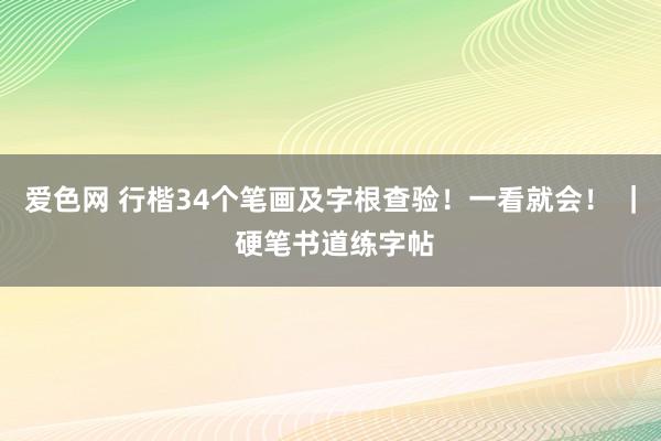 爱色网 行楷34个笔画及字根查验！一看就会！ ｜ 硬笔书道练字帖