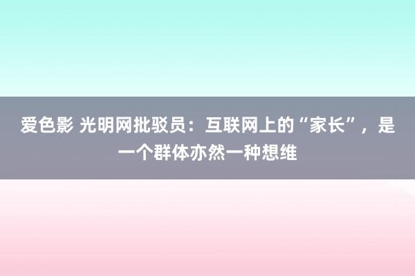 爱色影 光明网批驳员：互联网上的“家长”，是一个群体亦然一种想维