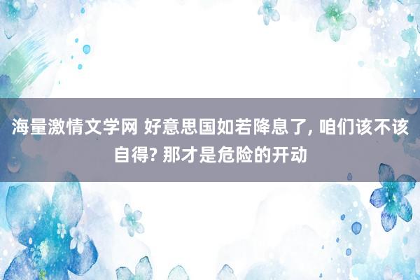 海量激情文学网 好意思国如若降息了， 咱们该不该自得? 那才是危险的开动