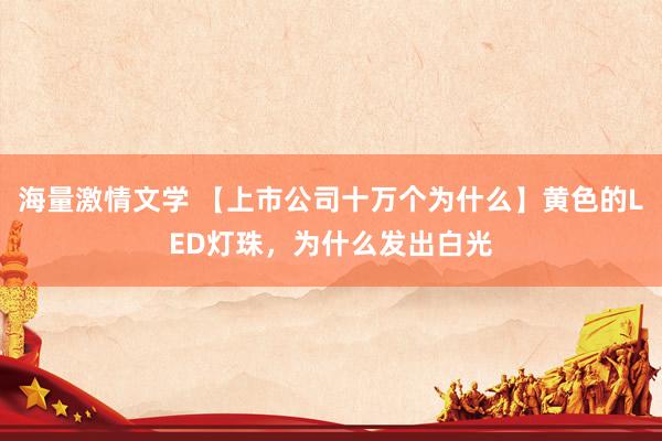 海量激情文学 【上市公司十万个为什么】黄色的LED灯珠，为什么发出白光