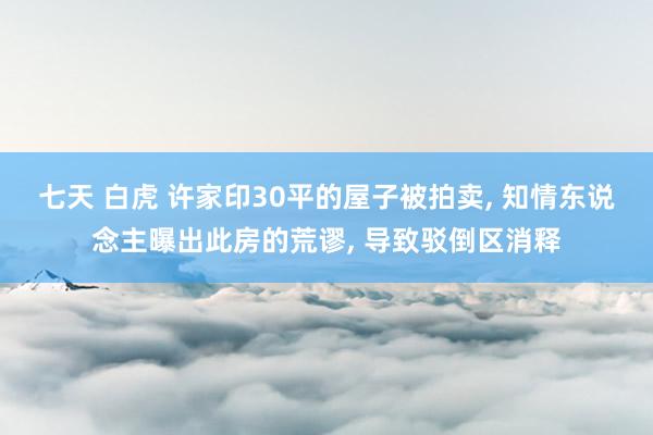 七天 白虎 许家印30平的屋子被拍卖， 知情东说念主曝出此房的荒谬， 导致驳倒区消释