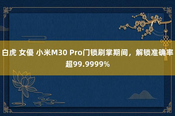 白虎 女優 小米M30 Pro门锁刷掌期间，解锁准确率超99.9999%