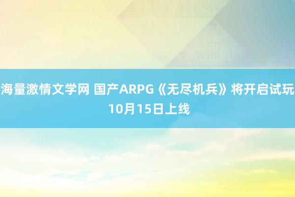 海量激情文学网 国产ARPG《无尽机兵》将开启试玩 10月15日上线