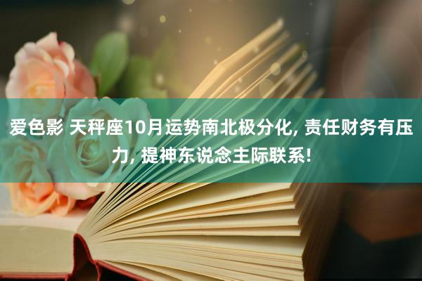 爱色影 天秤座10月运势南北极分化， 责任财务有压力， 提神东说念主际联系!