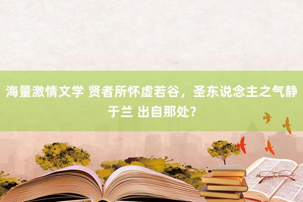 海量激情文学 贤者所怀虚若谷，圣东说念主之气静于兰 出自那处？