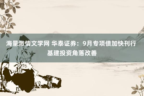 海量激情文学网 华泰证券：9月专项债加快刊行 基建投资角落改善