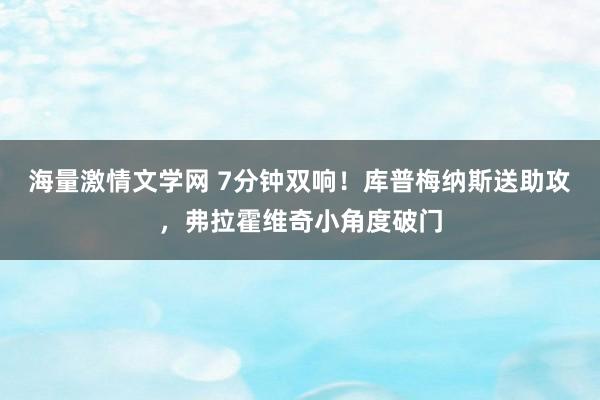 海量激情文学网 7分钟双响！库普梅纳斯送助攻，弗拉霍维奇小角度破门