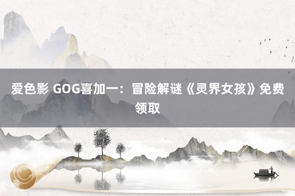 爱色影 GOG喜加一：冒险解谜《灵界女孩》免费领取