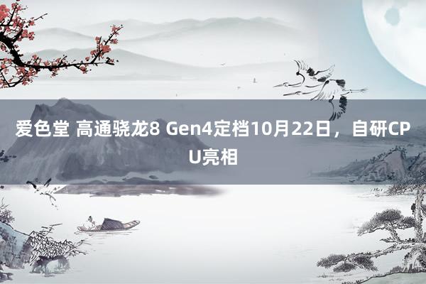 爱色堂 高通骁龙8 Gen4定档10月22日，自研CPU亮相