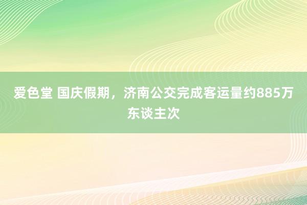 爱色堂 国庆假期，济南公交完成客运量约885万东谈主次