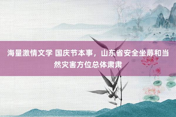 海量激情文学 国庆节本事，山东省安全坐蓐和当然灾害方位总体肃肃