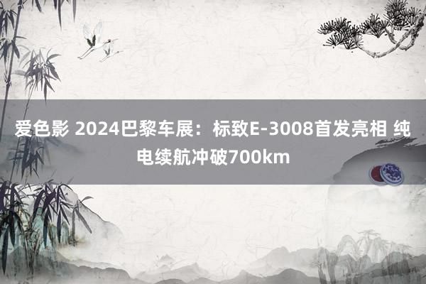 爱色影 2024巴黎车展：标致E-3008首发亮相 纯电续航冲破700km