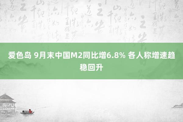 爱色岛 9月末中国M2同比增6.8% 各人称增速趋稳回升