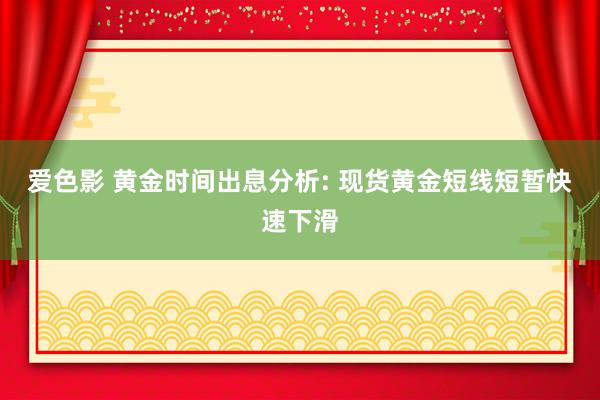 爱色影 黄金时间出息分析: 现货黄金短线短暂快速下滑