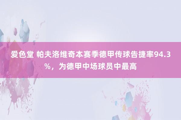 爱色堂 帕夫洛维奇本赛季德甲传球告捷率94.3%，为德甲中场球员中最高