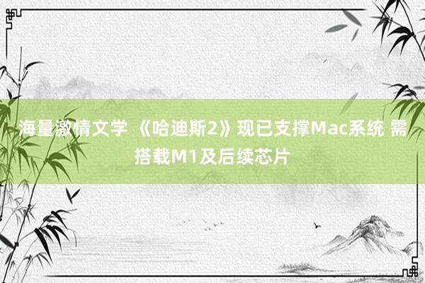 海量激情文学 《哈迪斯2》现已支撑Mac系统 需搭载M1及后续芯片