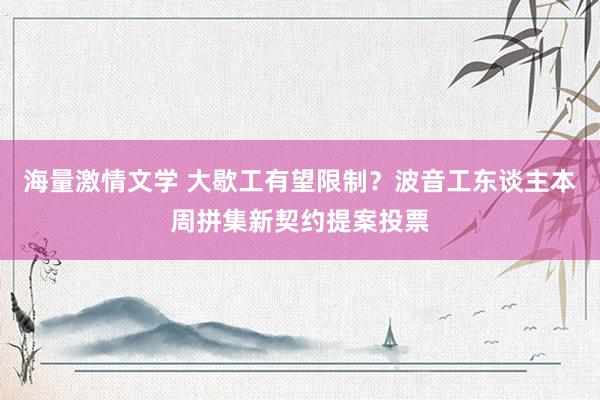 海量激情文学 大歇工有望限制？波音工东谈主本周拼集新契约提案投票