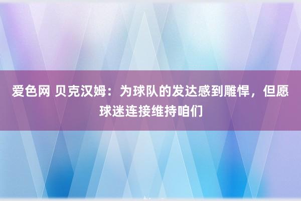 爱色网 贝克汉姆：为球队的发达感到雕悍，但愿球迷连接维持咱们