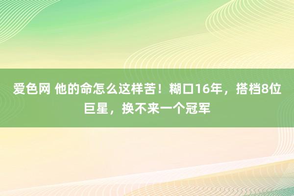 爱色网 他的命怎么这样苦！糊口16年，搭档8位巨星，换不来一个冠军