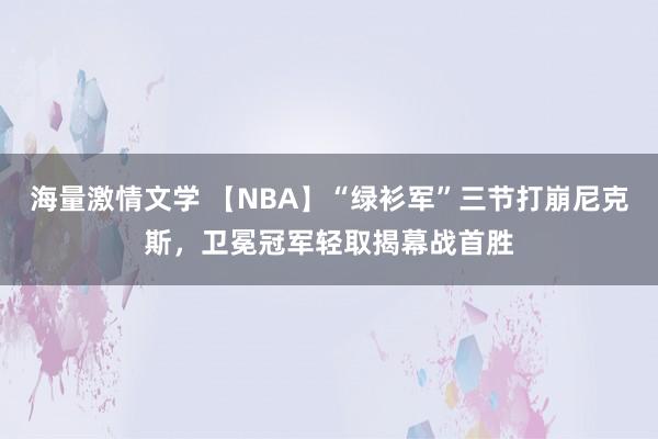 海量激情文学 【NBA】“绿衫军”三节打崩尼克斯，卫冕冠军轻取揭幕战首胜