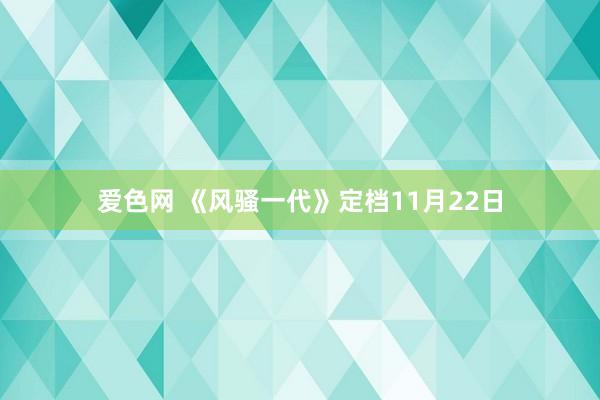 爱色网 《风骚一代》定档11月22日