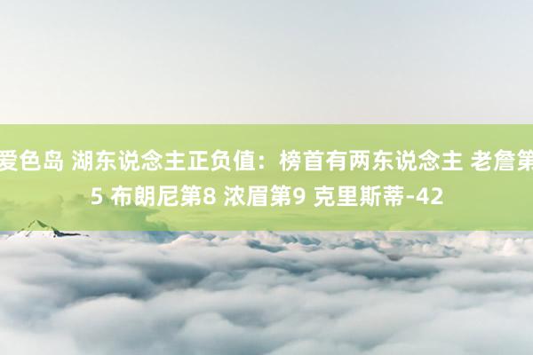 爱色岛 湖东说念主正负值：榜首有两东说念主 老詹第5 布朗尼第8 浓眉第9 克里斯蒂-42