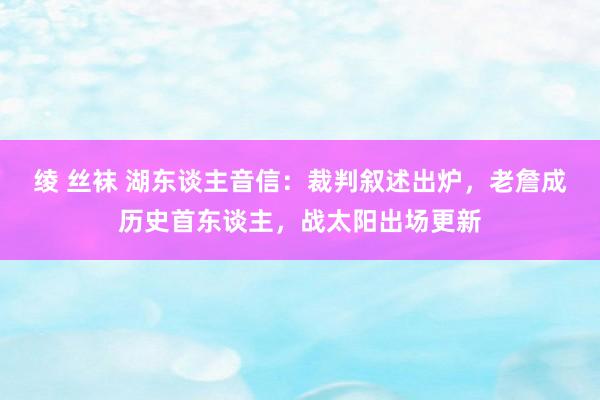 绫 丝袜 湖东谈主音信：裁判叙述出炉，老詹成历史首东谈主，战太阳出场更新