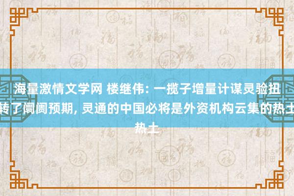 海量激情文学网 楼继伟: 一揽子增量计谋灵验扭转了阛阓预期， 灵通的中国必将是外资机构云集的热土