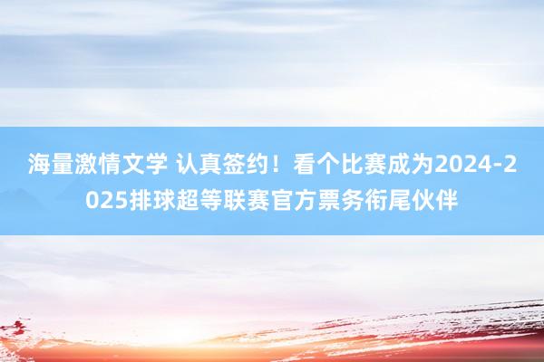 海量激情文学 认真签约！看个比赛成为2024-2025排球超等联赛官方票务衔尾伙伴