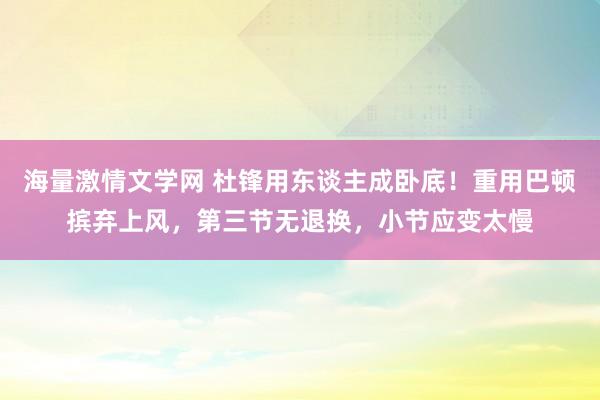 海量激情文学网 杜锋用东谈主成卧底！重用巴顿摈弃上风，第三节无退换，小节应变太慢