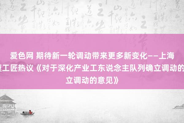 爱色网 期待新一轮调动带来更多新变化——上海市劳模工匠热议《对于深化产业工东说念主队列确立调动的意见》