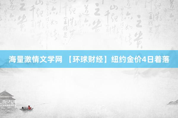 海量激情文学网 【环球财经】纽约金价4日着落