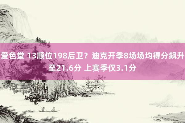 爱色堂 13顺位198后卫？迪克开季8场场均得分飙升至21.6分 上赛季仅3.1分