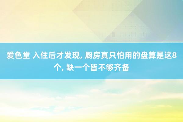 爱色堂 入住后才发现， 厨房真只怕用的盘算是这8个， 缺一个皆不够齐备