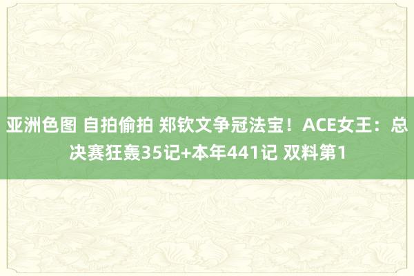 亚洲色图 自拍偷拍 郑钦文争冠法宝！ACE女王：总决赛狂轰35记+本年441记 双料第1