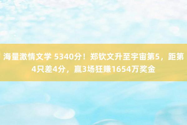 海量激情文学 5340分！郑钦文升至宇宙第5，距第4只差4分，赢3场狂赚1654万奖金