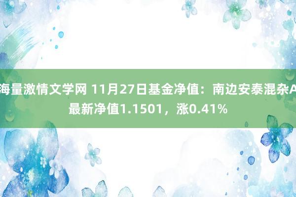 海量激情文学网 11月27日基金净值：南边安泰混杂A最新净值1.1501，涨0.41%