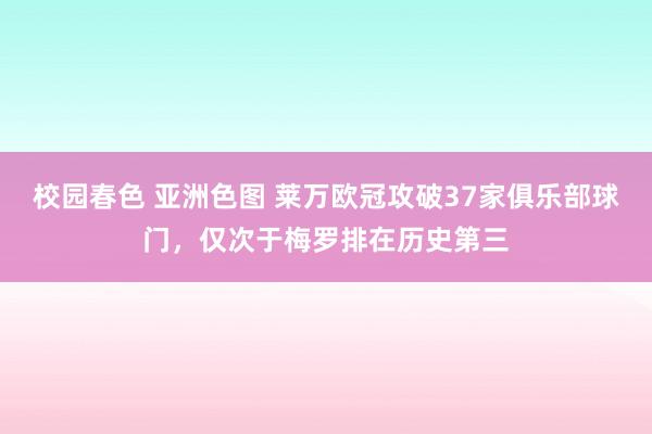 校园春色 亚洲色图 莱万欧冠攻破37家俱乐部球门，仅次于梅罗排在历史第三