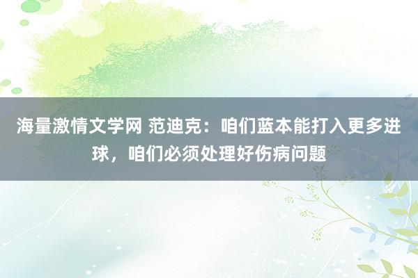 海量激情文学网 范迪克：咱们蓝本能打入更多进球，咱们必须处理好伤病问题