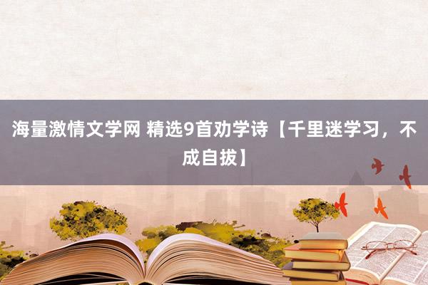 海量激情文学网 精选9首劝学诗【千里迷学习，不成自拔】